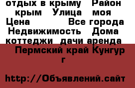 отдых в крыму › Район ­ крым › Улица ­ моя › Цена ­ 1 200 - Все города Недвижимость » Дома, коттеджи, дачи аренда   . Пермский край,Кунгур г.